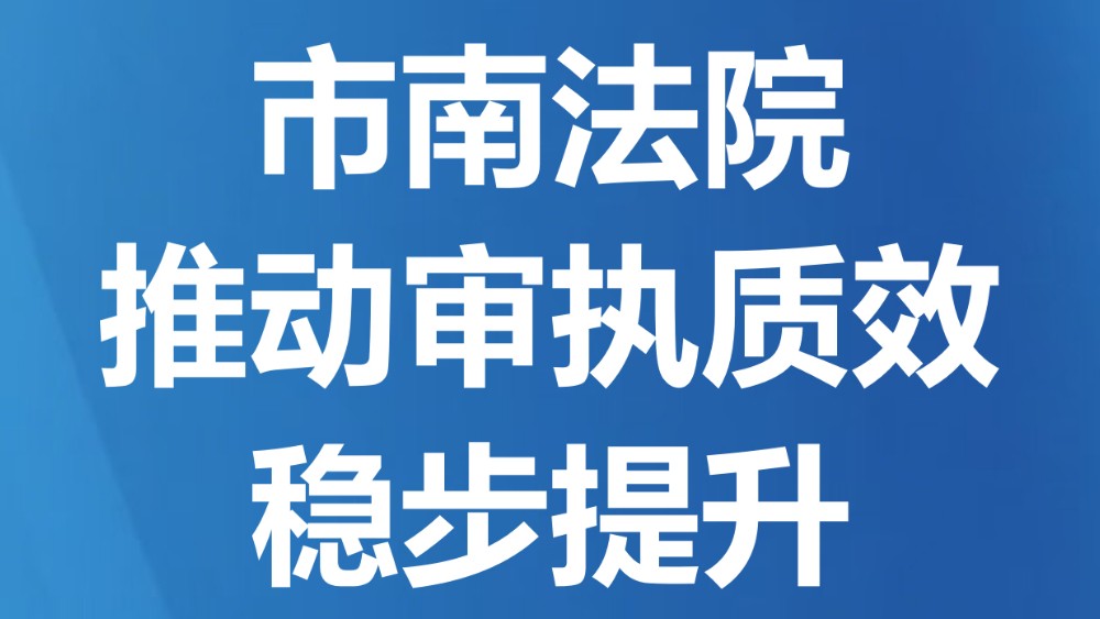 市南法院推动审执质效稳步提升