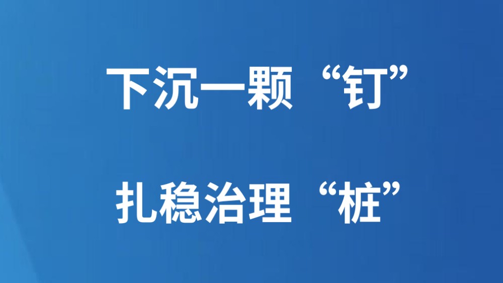 下沉一颗“钉” 扎稳治理“桩”