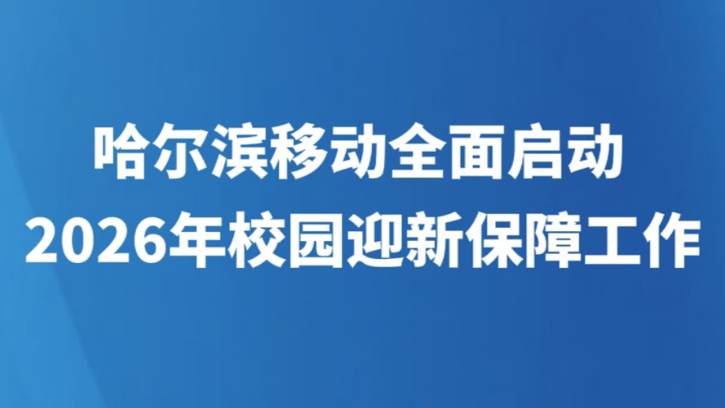 哈尔滨移动全面启动2026年校园迎新保障工作