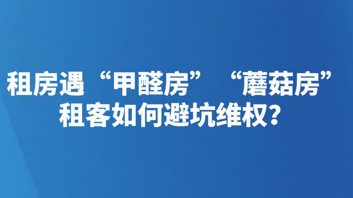 租房遇“甲醛房”“蘑菇房”，租客如何避坑维权？