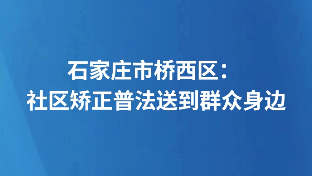 石家庄市桥西区： 社区矫正普法送到群众身边