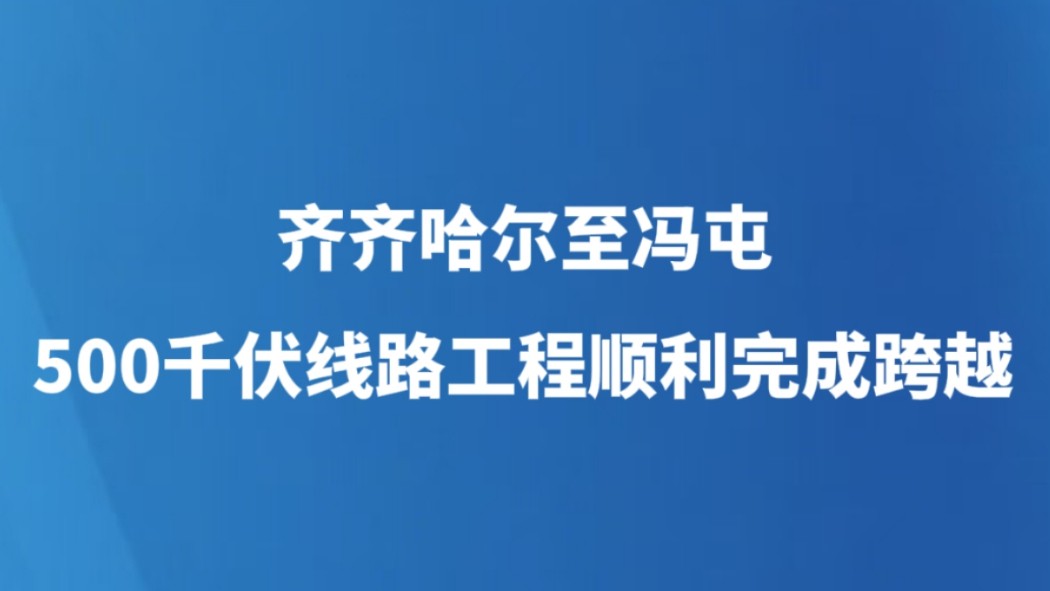 齐齐哈尔至冯屯500千伏线路工程顺利完成跨越
