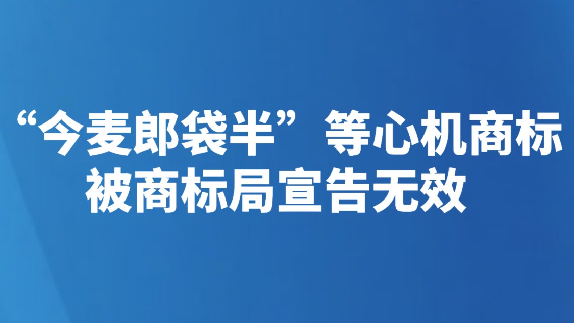 “今麦郎袋半”等心机商标被商标局宣告无效