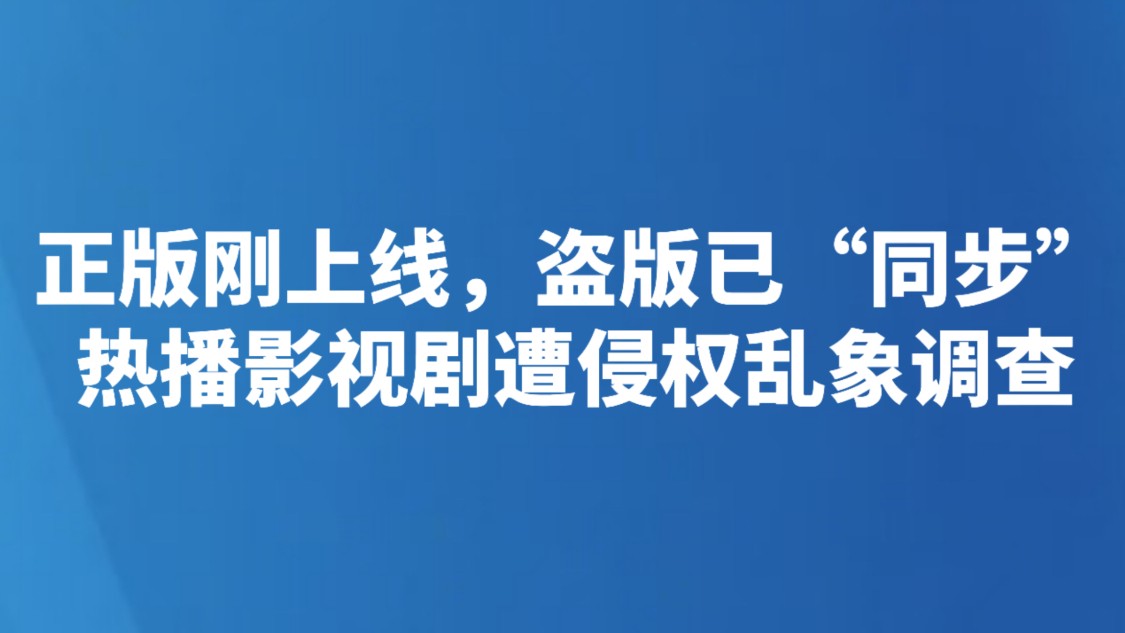 正版刚上线，盗版已“同步”—— 热播影视剧遭侵权乱象调查