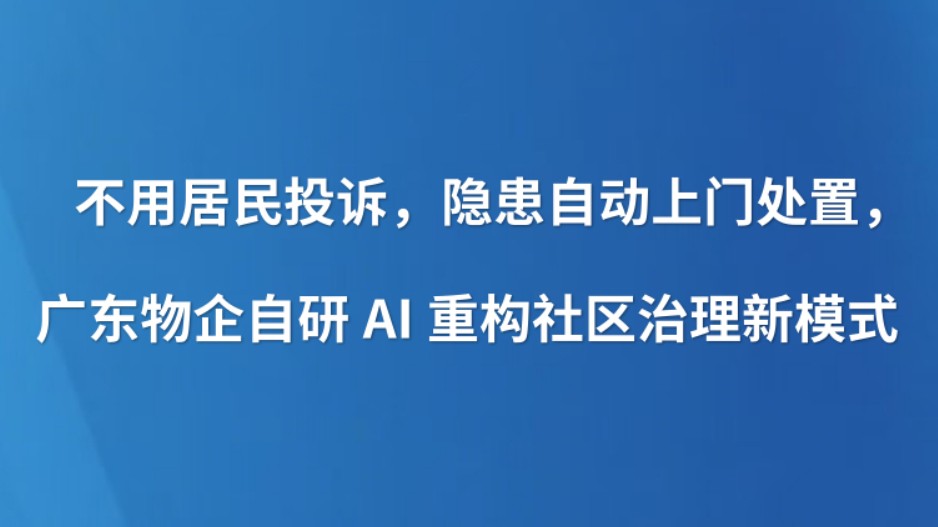 不用居民投诉，隐患自动上门处置，广东物企自研AI重构社区治理新模式