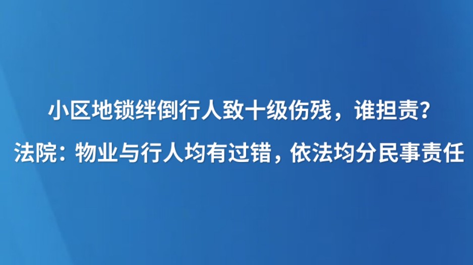 小区地锁绊倒行人致十级伤残，谁担责？ 法院：物业与行人均有过错，依法均分民事责任