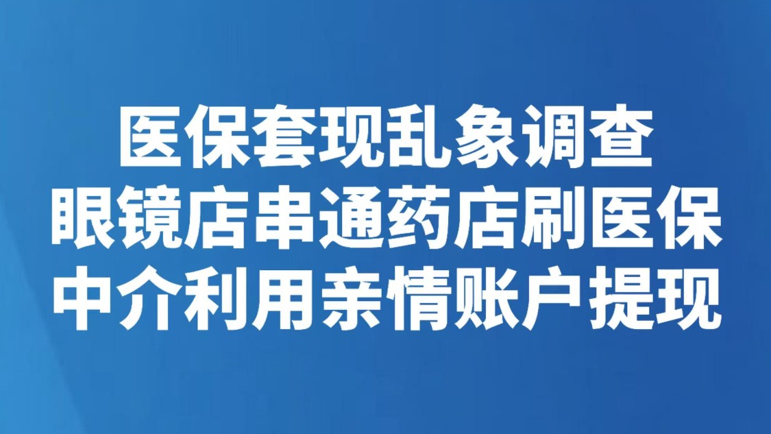 医保套现乱象调查：眼镜店串通药店刷医保，中介利用亲情账户提现