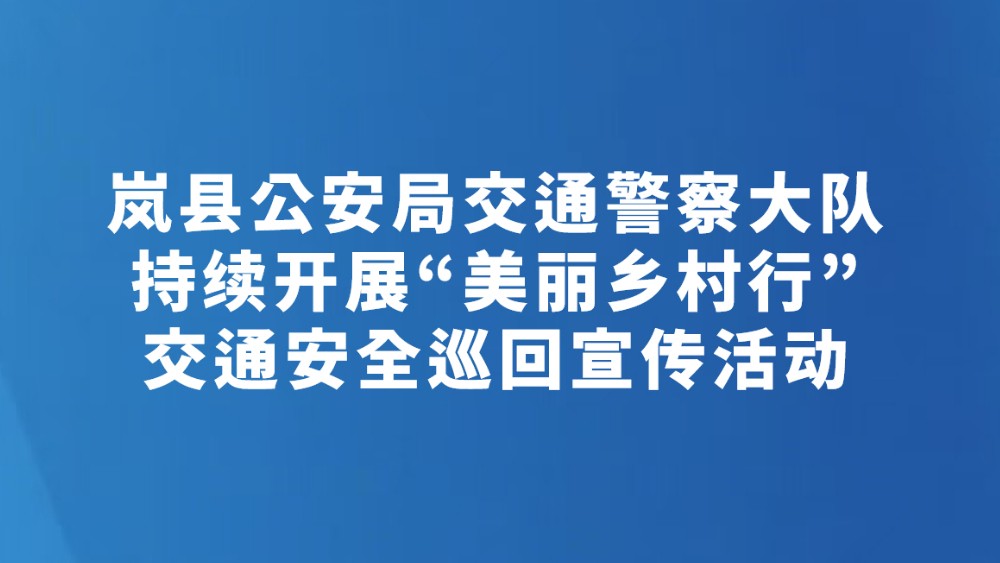 岚县公安局交通警察大队持续开展“美丽乡村行”交通安全巡回宣传活动