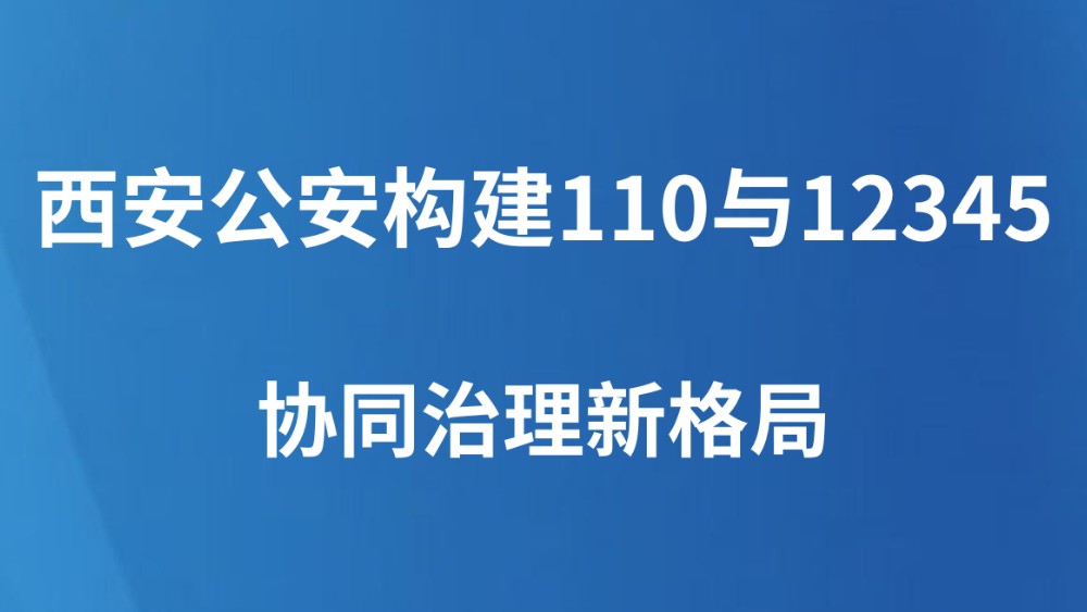 西安公安构建110与12345协同治理新格局