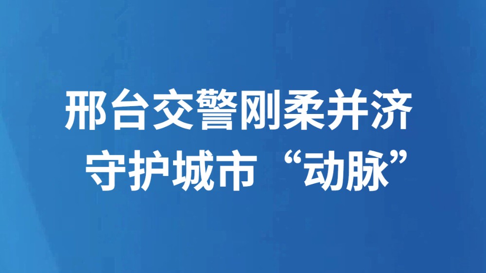 邢台交警刚柔并济守护城市“动脉”