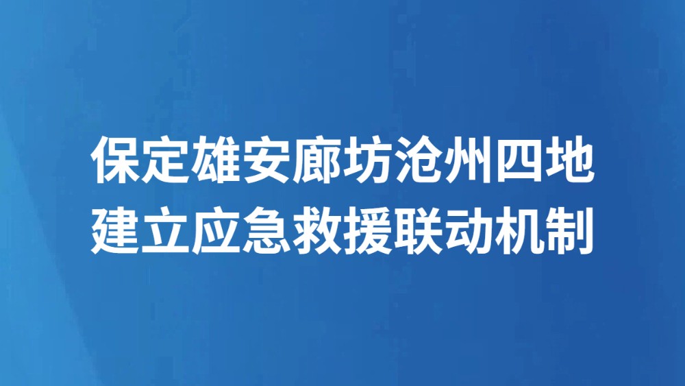 保定雄安廊坊沧州四地建立应急救援联动机制