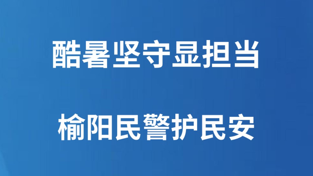 酷暑坚守显担当 榆阳民警护民安