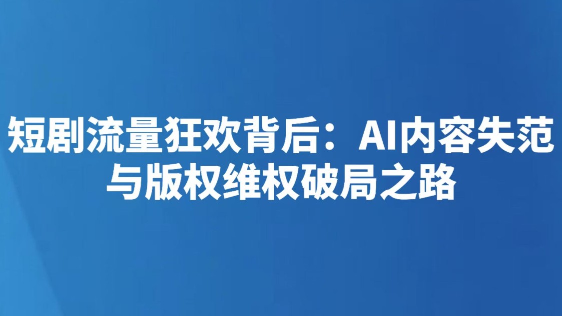 短剧流量狂欢背后：AI内容失范与版权维权破局之路