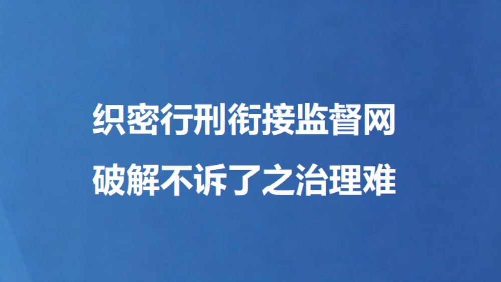 织密行刑衔接监督网 破解不诉了之治理难