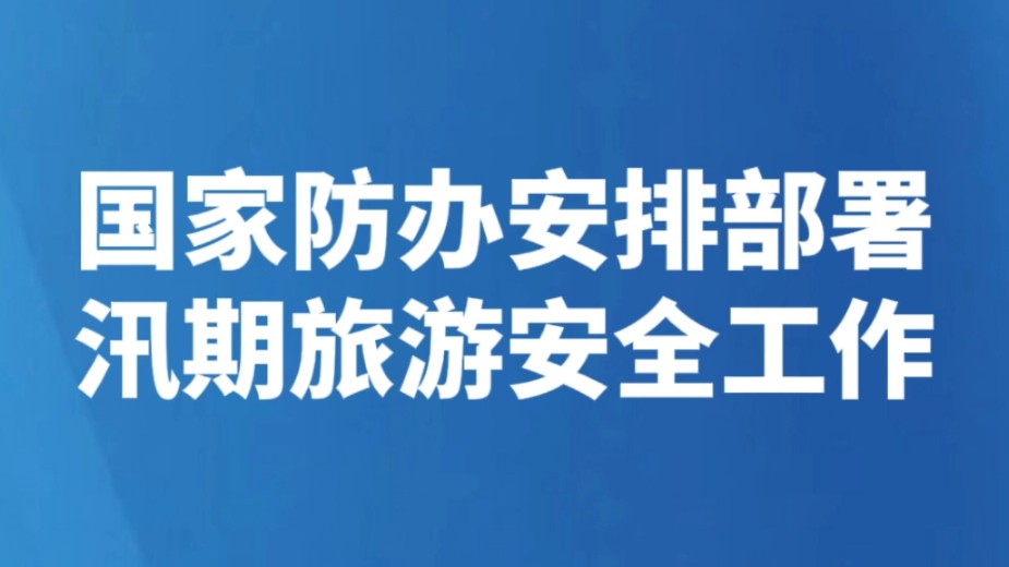 国家防办安排部署汛期旅游安全工作