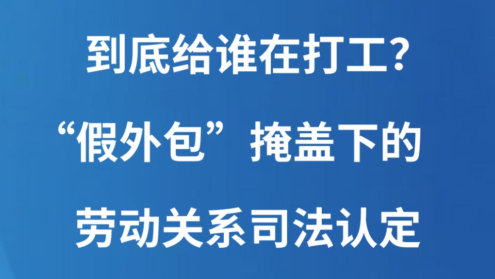 到底给谁在打工？“假外包”掩盖下的劳动关系司法认定