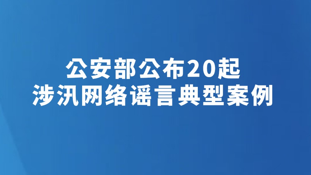 公安部公布20起涉汛网络谣言典型案例