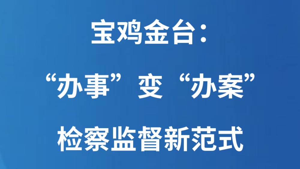 宝鸡金台：“办事”变“办案” 检察监督新范式