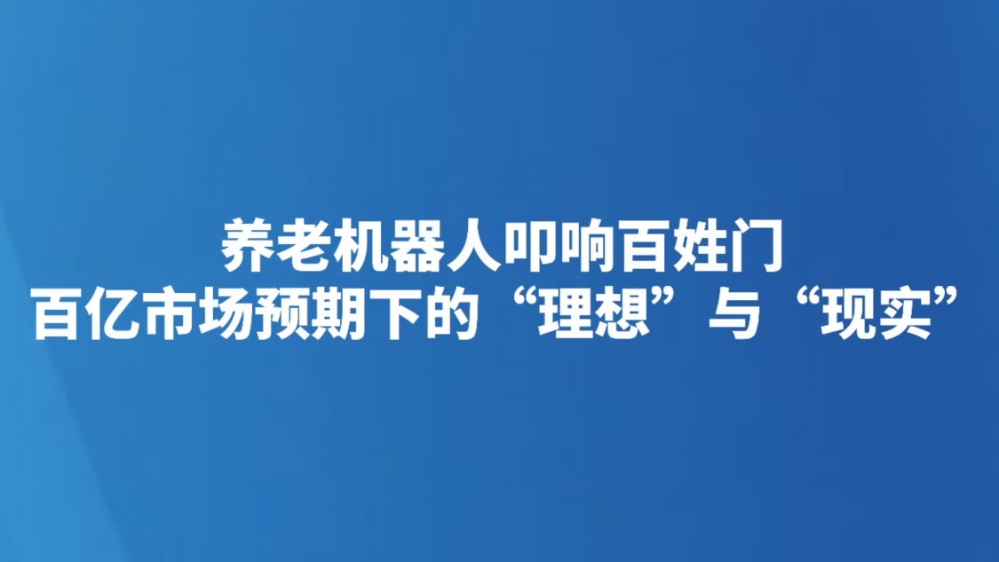 养老机器人叩响百姓门 百亿市场预期下的“理想”与“现实”