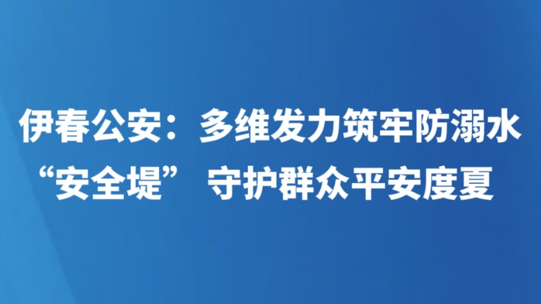 伊春公安：多维发力筑牢防溺水 “安全堤” 守护群众平安度夏