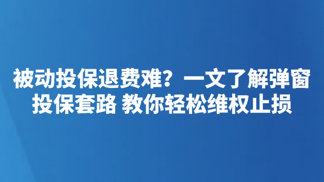 被动投保退费难？一文了解弹窗投保套路 教你轻松维权止损