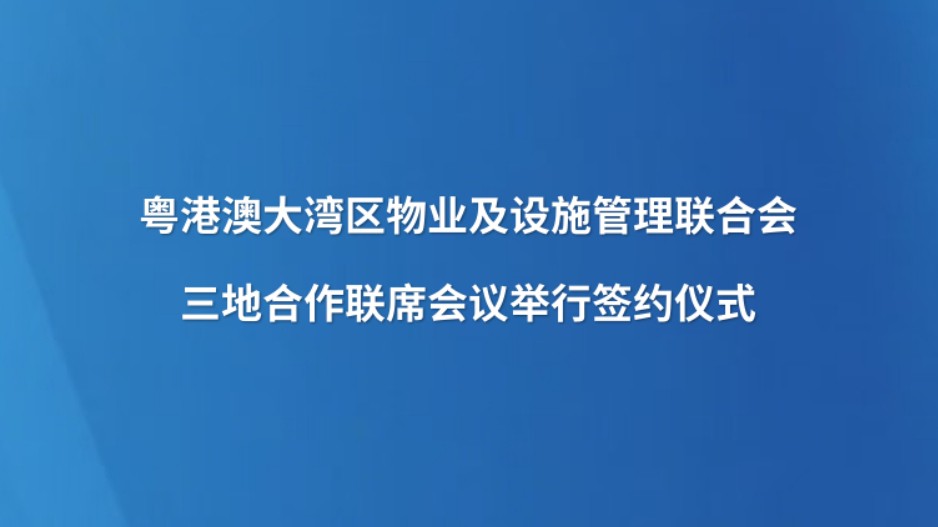 粤港澳大湾区物业及设施管理联合会三地合作联席会议举行签约仪式