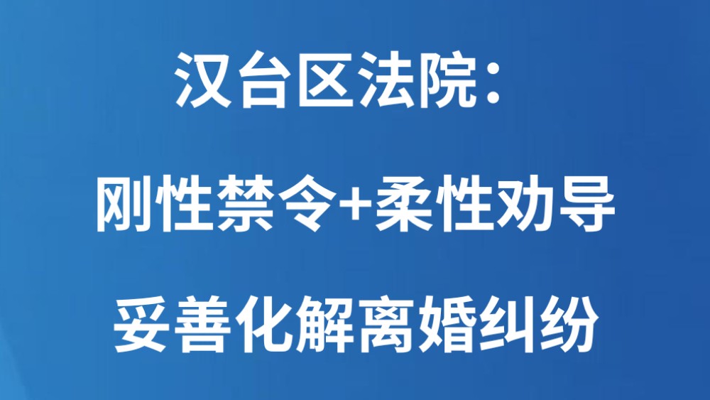 汉台区法院：刚性禁令+柔性劝导 妥善化解离婚纠纷