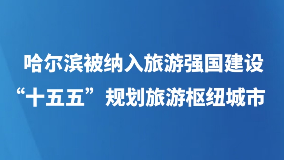 哈尔滨被纳入旅游强国建设“十五五”规划旅游枢纽城市
