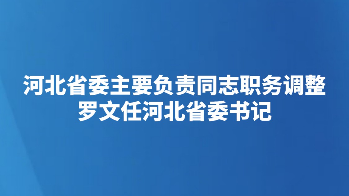 河北省委主要负责同志职务调整 罗文任河北省委书记