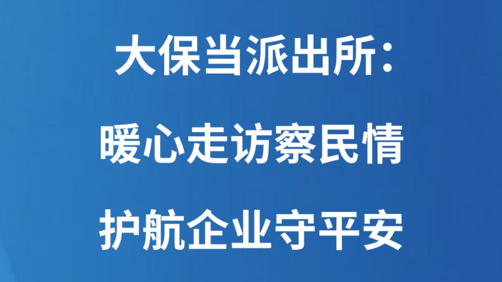 大保当派出所：暖心走访察民情，护航企业守平安