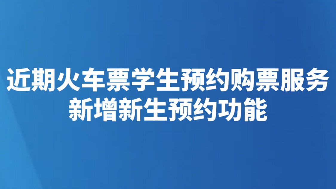 近期火车票学生预约购票服务新增新生预约功能