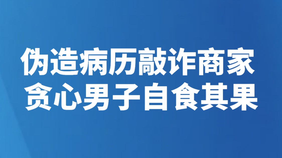 伪造病历敲诈商家 贪心男子自食其果