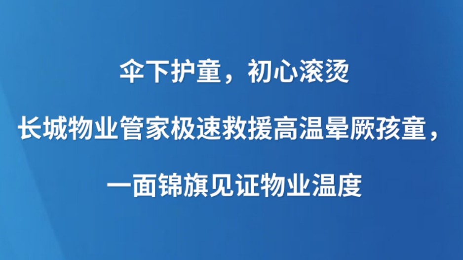 伞下护童，初心滚烫｜长城物业管家极速救援高温晕厥孩童，一面锦旗见证物业温度
