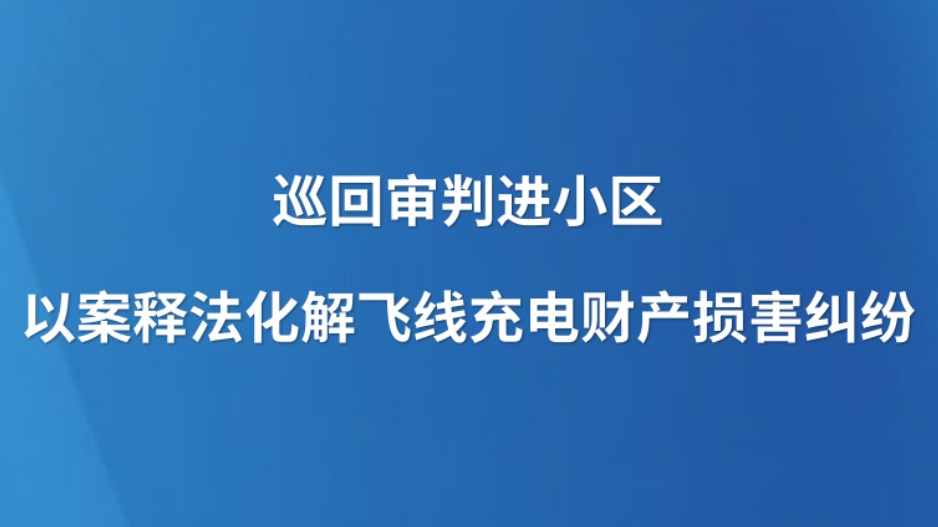 巡回审判进小区 以案释法化解飞线充电财产损害纠纷