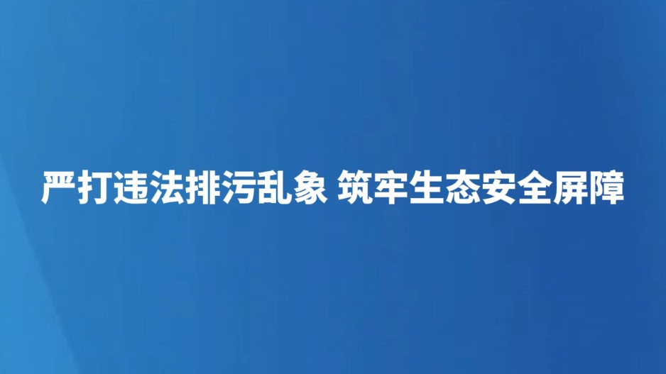 严打违法排污乱象 筑牢生态安全屏障