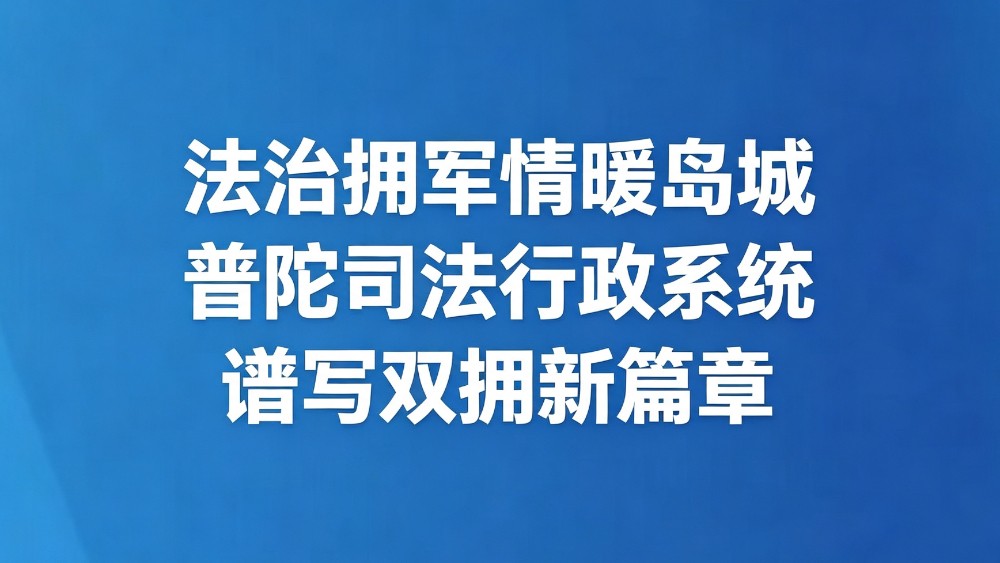 法治拥军情暖岛城 普陀司法行政系统谱写双拥新篇章