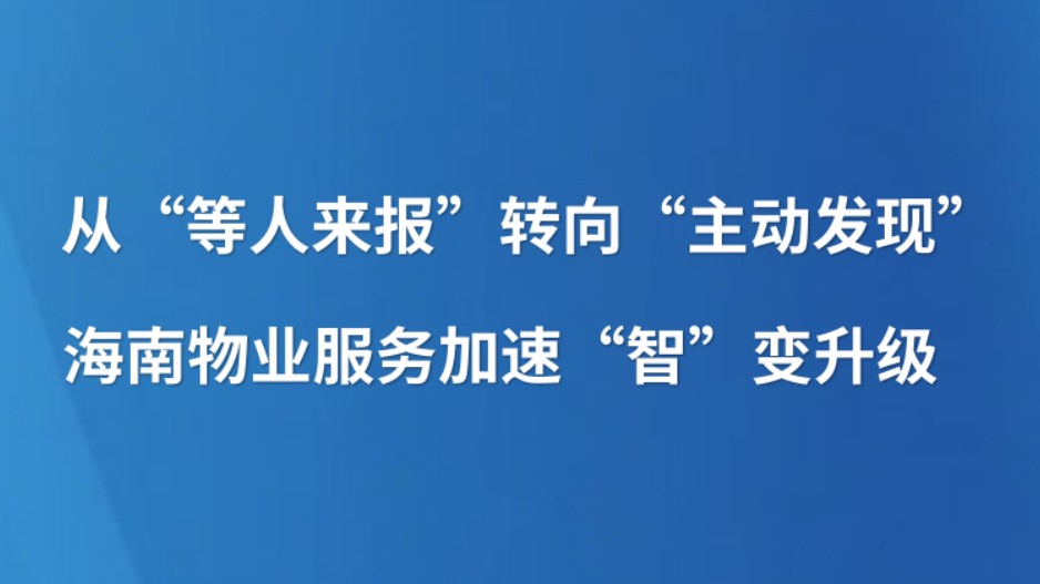 从“等人来报”转向“主动发现” 海南物业服务加速“智”变升级