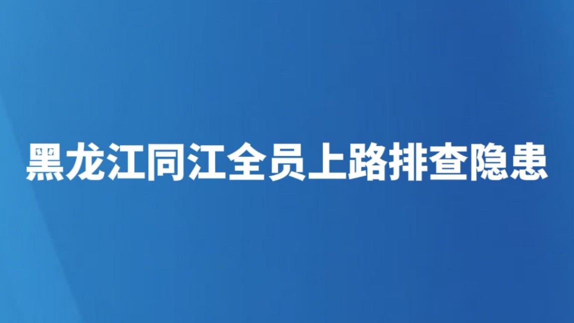 黑龙江同江全员上路排查隐患