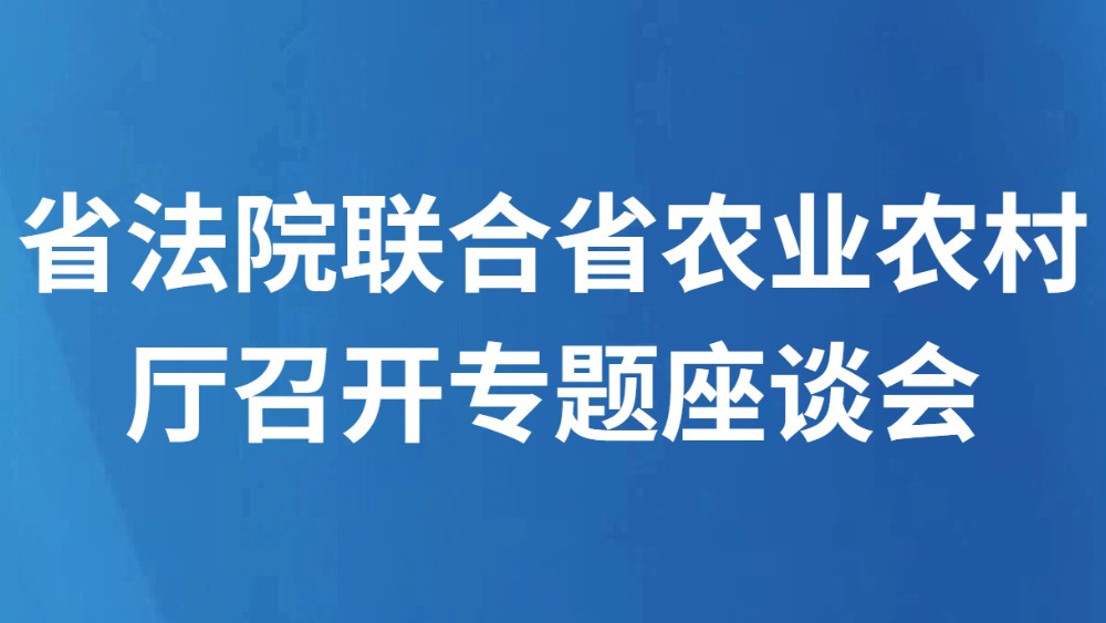 省法院联合省农业农村厅召开专题座谈会 协同加强种业知识产权保护