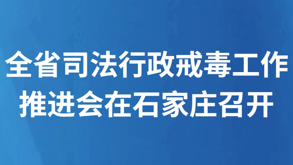 全省司法行政戒毒工作推进会在石家庄召开