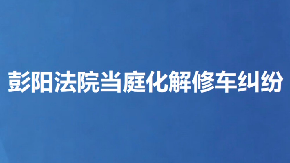 彭阳法院当庭化解修车纠纷
