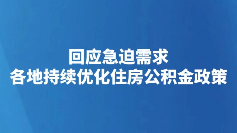回应急迫需求 各地持续优化住房公积金政策