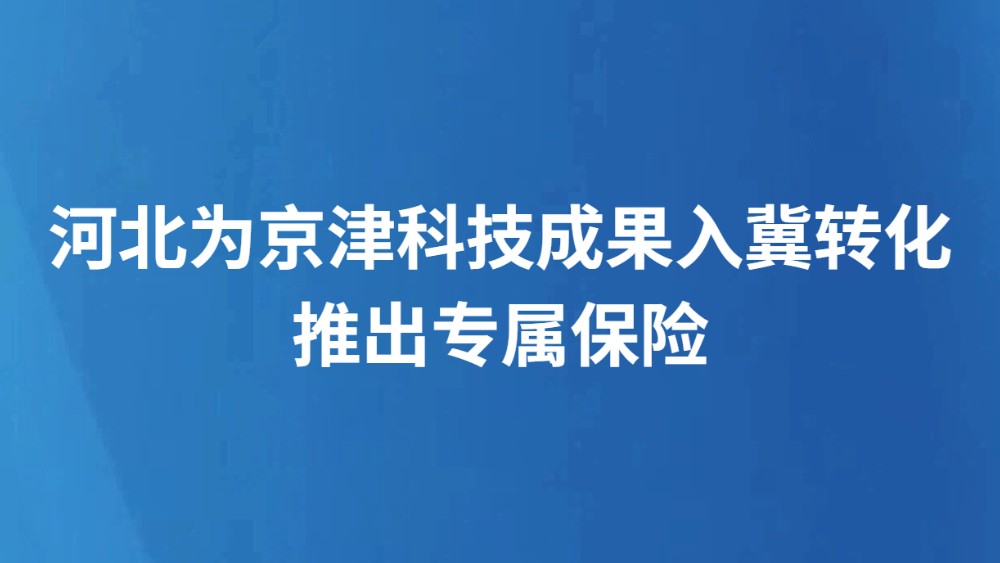 河北为京津科技成果入冀转化推出专属保险