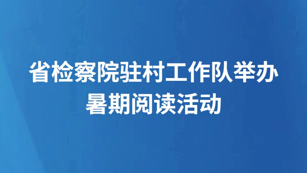 省检察院驻村工作队举办暑期阅读活动