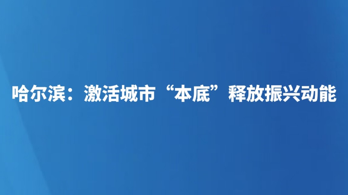 哈尔滨：激活城市“本底”释放振兴动能