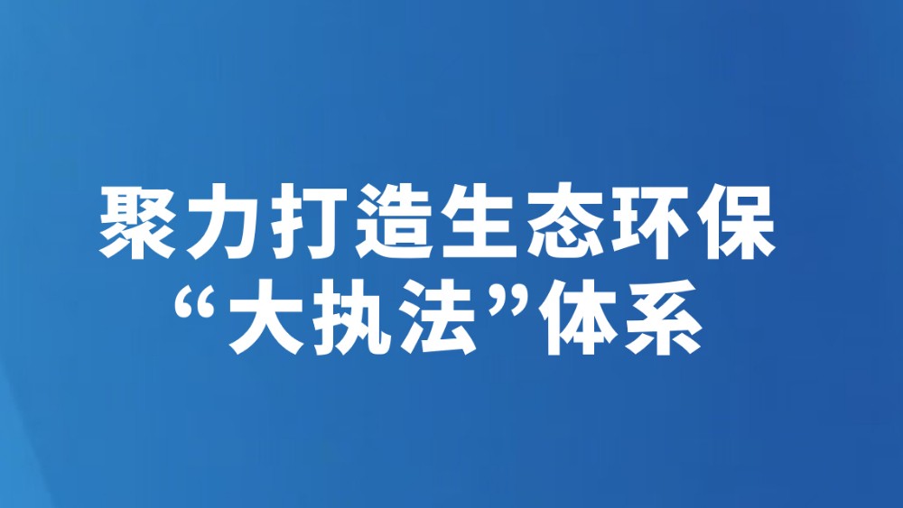 聚力打造生态环保“大执法”体系