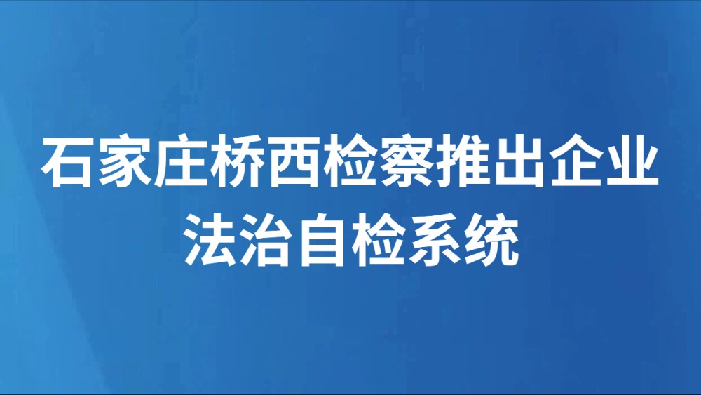 石家庄桥西检察推出企业法治自检系统