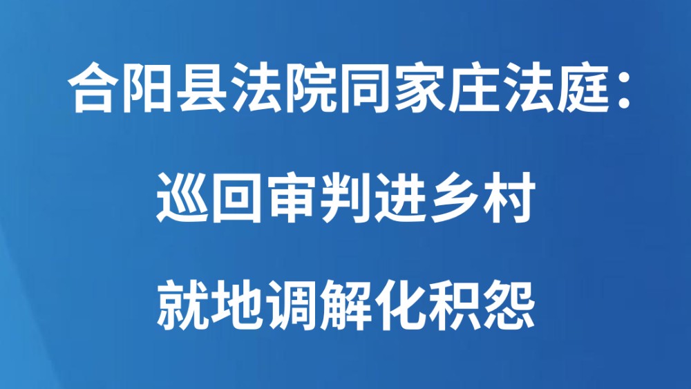 合阳县法院同家庄法庭：巡回审判进乡村 就地调解化积怨