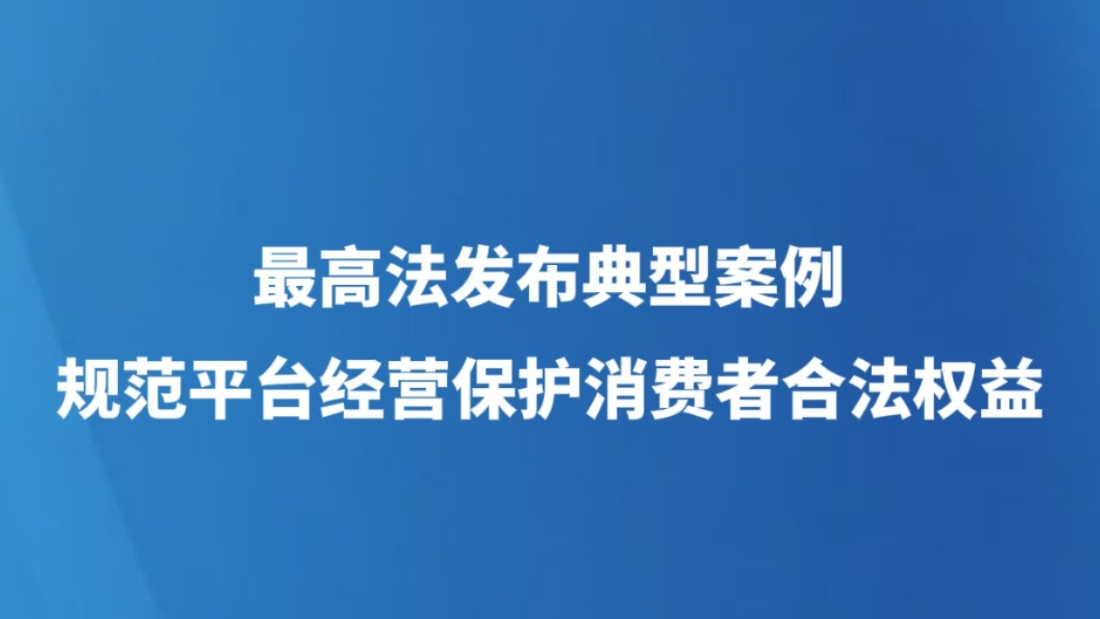 最高法发布典型案例规范平台经营保护消费者合法权益