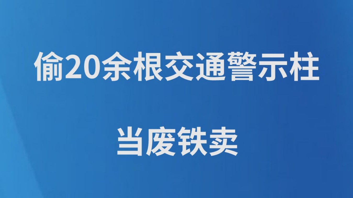 偷20余根交通警示柱当废铁卖
